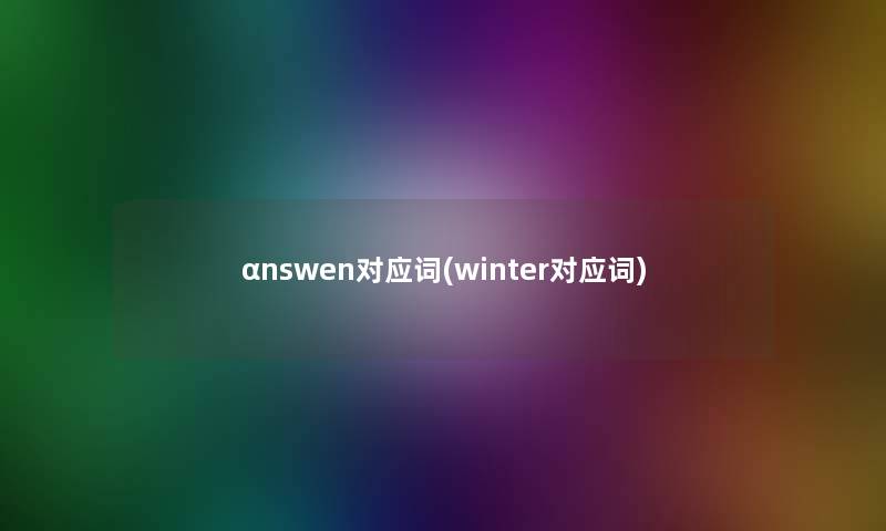 αnswen对应词(winter对应词)