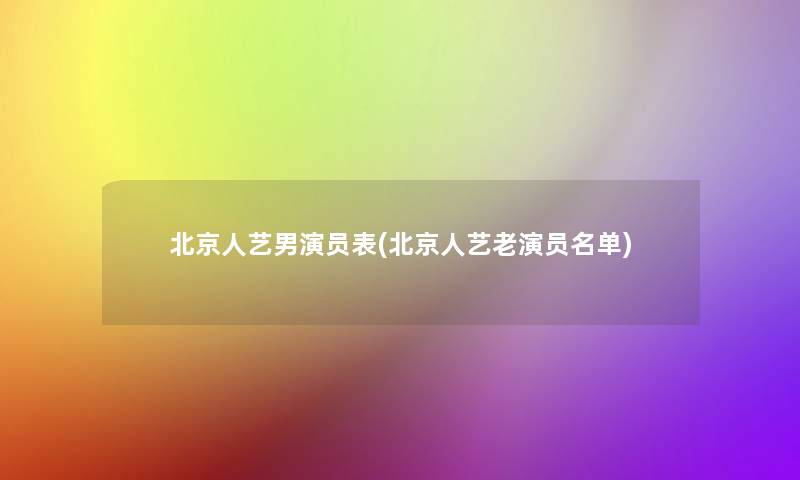 北京人艺男演员表(北京人艺老演员名单)