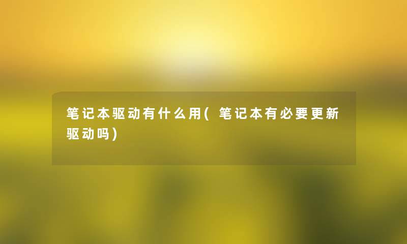 笔记本驱动有什么用(笔记本有必要更新驱动吗)