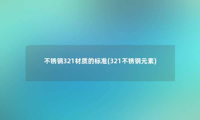 不锈钢321材质的标准(321不锈钢元素)