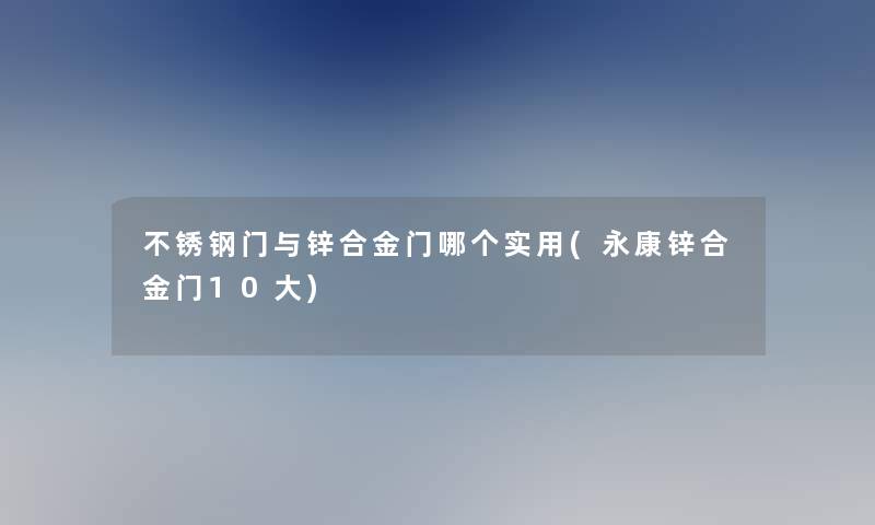 不锈钢门与锌合金门哪个实用(永康锌合金门10大)