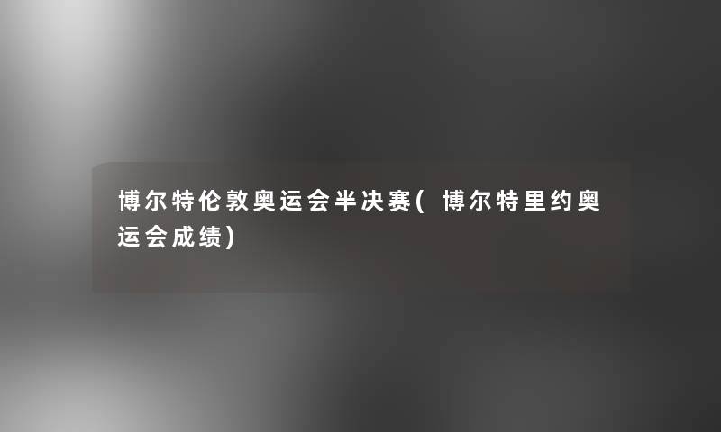 博尔特伦敦奥运会半决赛(博尔特里约奥运会成绩)