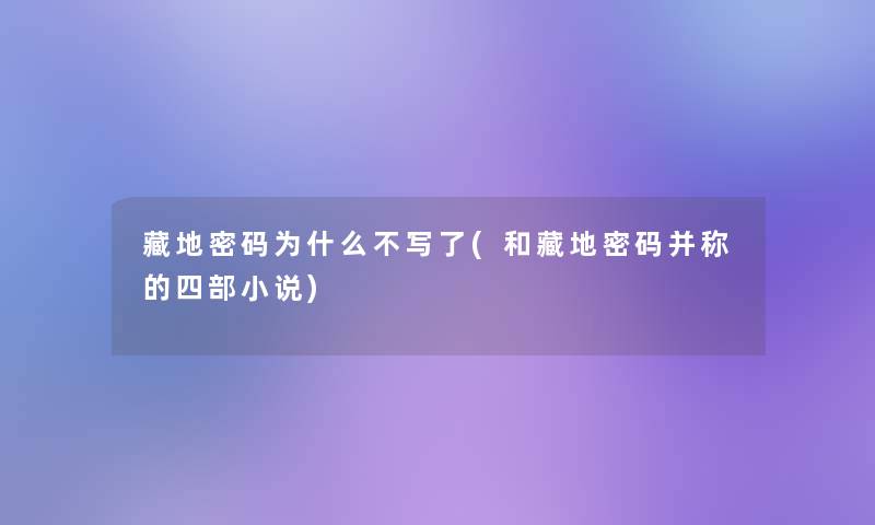 藏地密码为什么不写了(和藏地密码并称的四部小说)