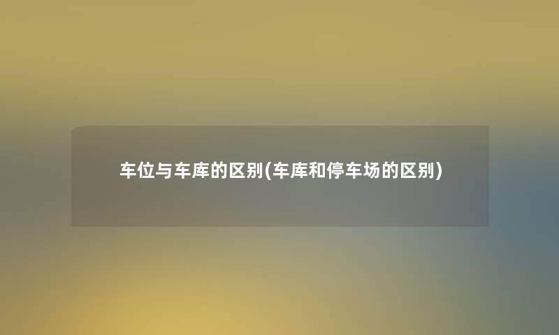 车位与车库的区别(车库和停车场的区别)