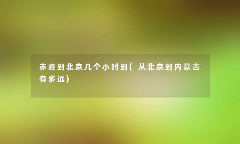 赤峰到北京几个小时到(从北京到内蒙古有多远)