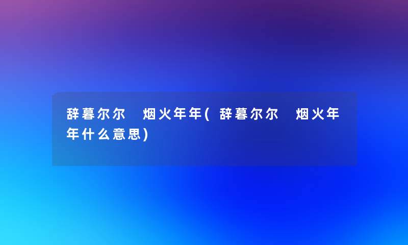 辞暮尔尔 烟火年年(辞暮尔尔 烟火年年什么意思)