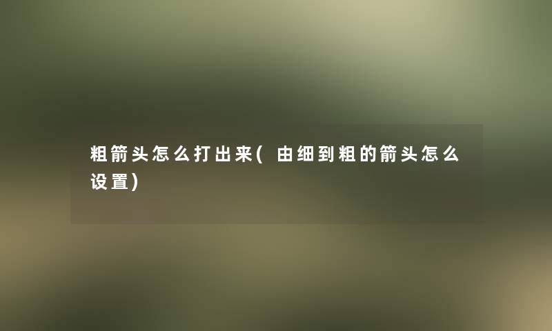 粗箭头怎么打出来(由细到粗的箭头怎么设置)