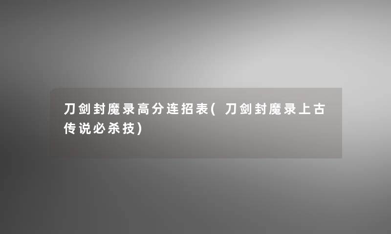 刀剑封魔录高分连招表(刀剑封魔录上古传说必杀技)