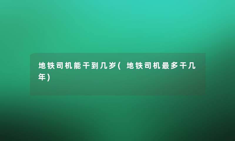 地铁司机能干到几岁(地铁司机多干几年)