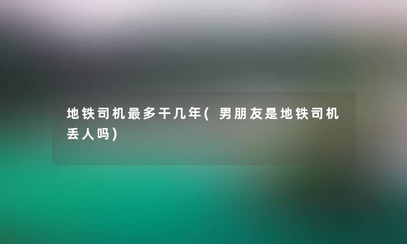 地铁司机多干几年(男朋友是地铁司机丢人吗)