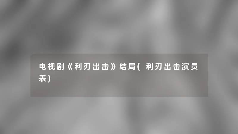 电视剧《利刃出击》结局(利刃出击演员表)