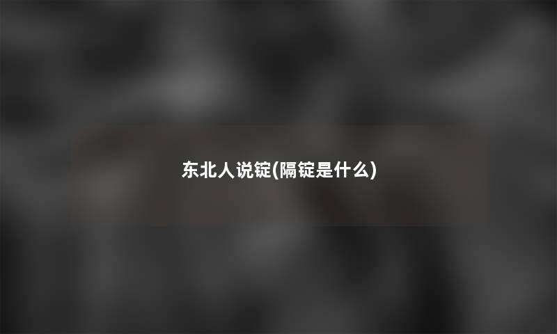 东北人说锭(隔锭是什么)