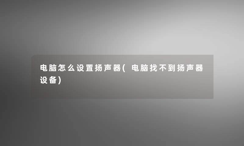 电脑怎么设置扬声器(电脑找不到扬声器设备)