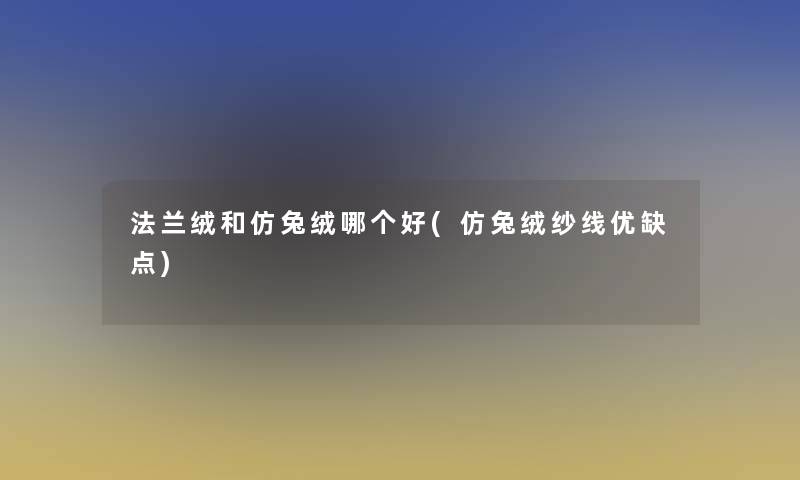 法兰绒和仿兔绒哪个好(仿兔绒纱线优缺点)