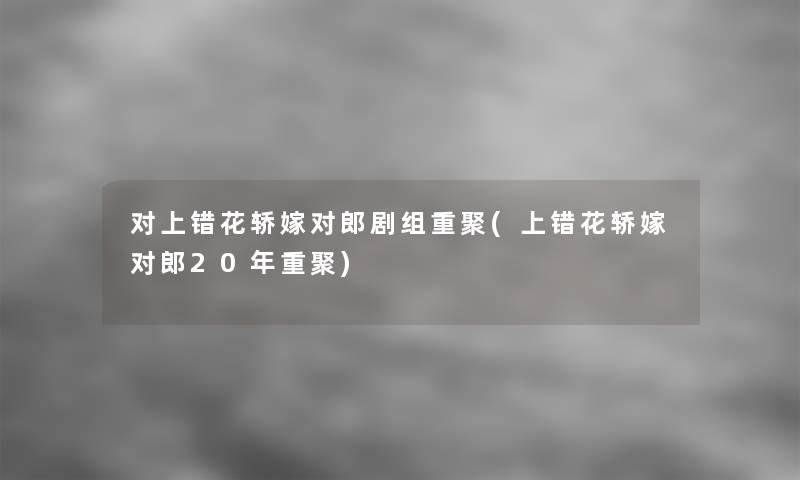 对上错花轿嫁对郎剧组重聚(上错花轿嫁对郎20年重聚)