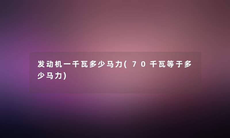 发动机一千瓦多少马力(70千瓦等于多少马力)