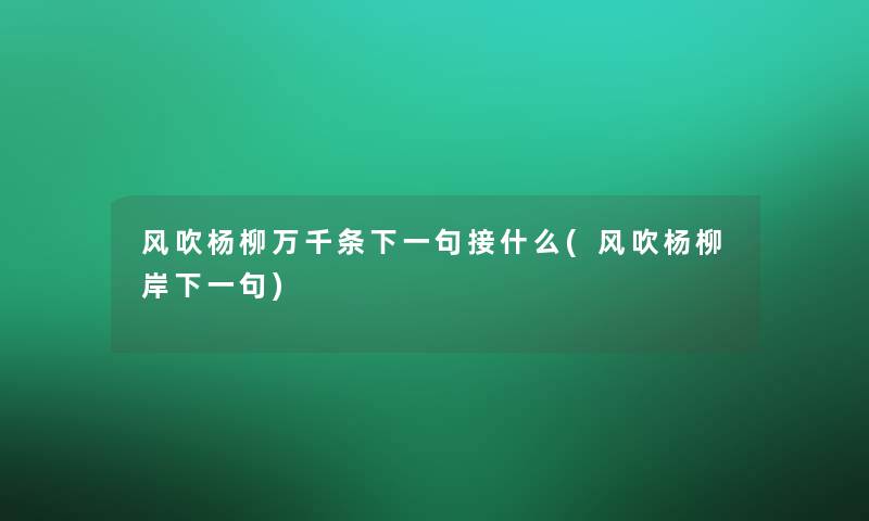 风吹杨柳万千条下一句接什么(风吹杨柳岸下一句)