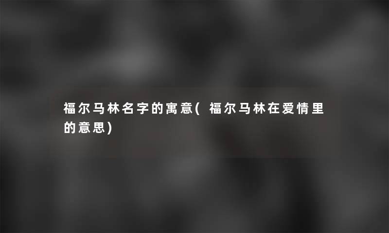 福尔马林名字的寓意(福尔马林在爱情里的意思)