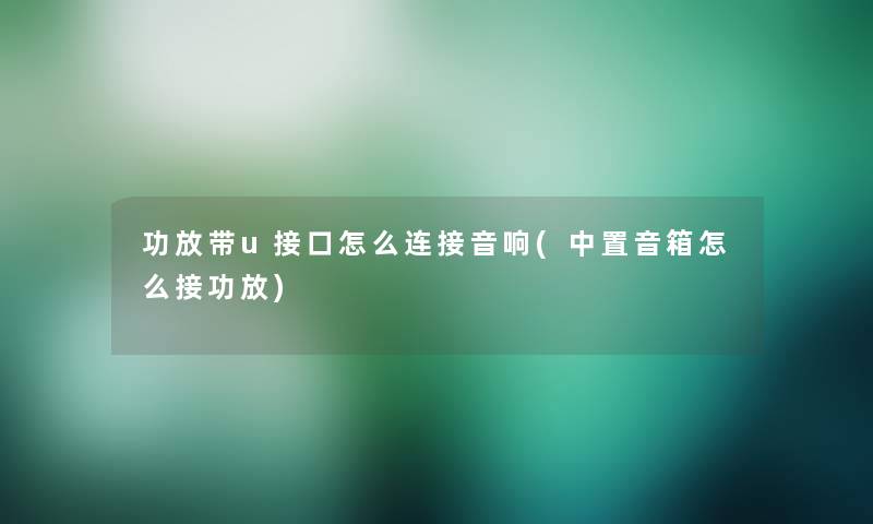 功放带u接口怎么连接音响(中置音箱怎么接功放)