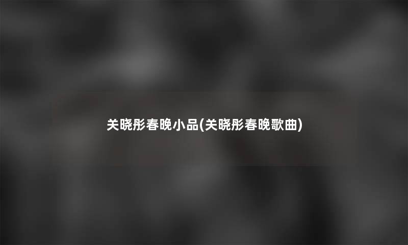 关晓彤春晚小品(关晓彤春晚歌曲)