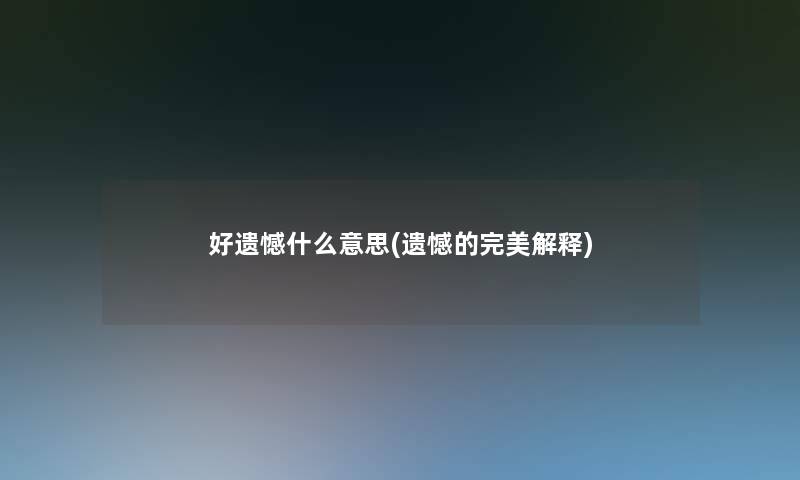 好遗憾什么意思(遗憾的完美解释)