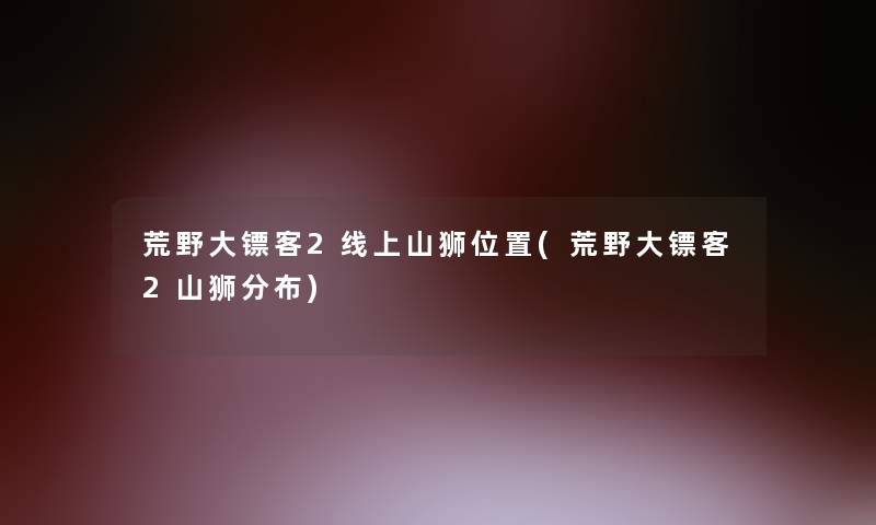 荒野大镖客2线上山狮位置(荒野大镖客2山狮分布)