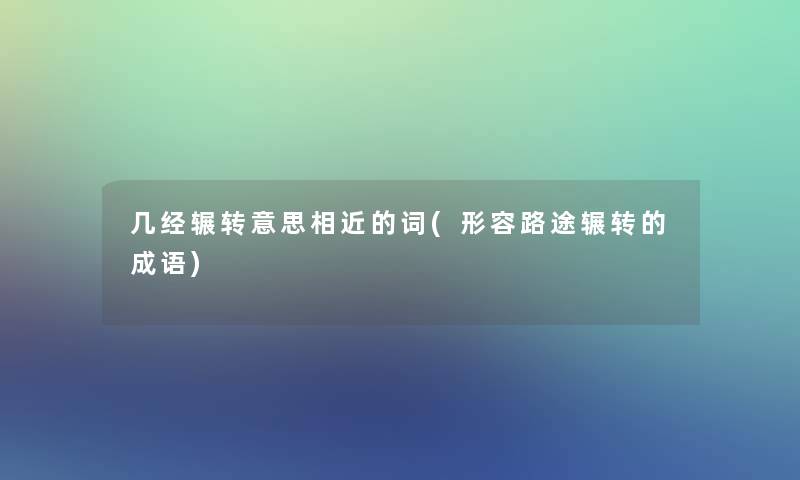 几经辗转意思相近的词(形容路途辗转的成语)