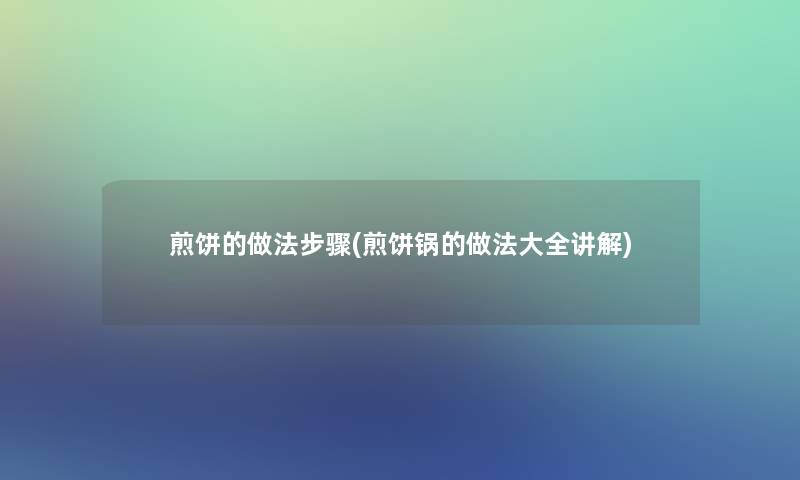 煎饼的做法步骤(煎饼锅的做法大全讲解)