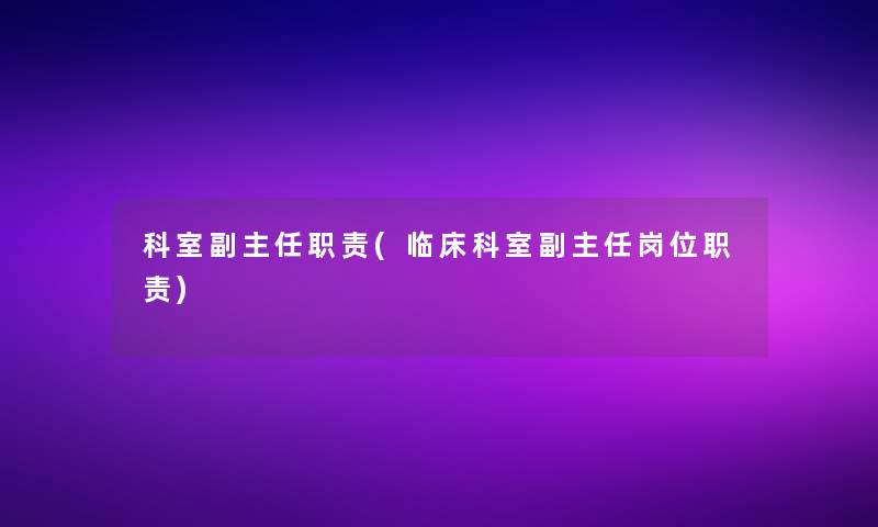 科室副主任职责(临床科室副主任岗位职责)