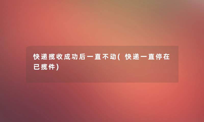 快递揽收成功后一直不动(快递一直停在已揽件)