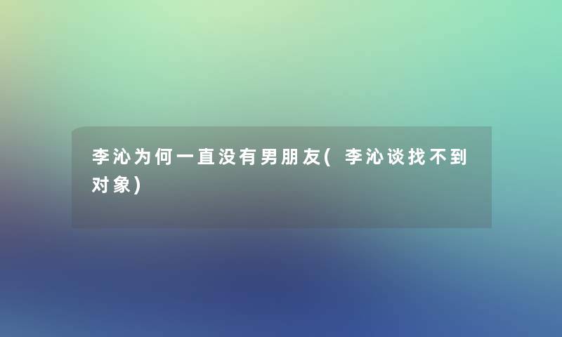 李沁为何一直没有男朋友(李沁谈找不到对象)