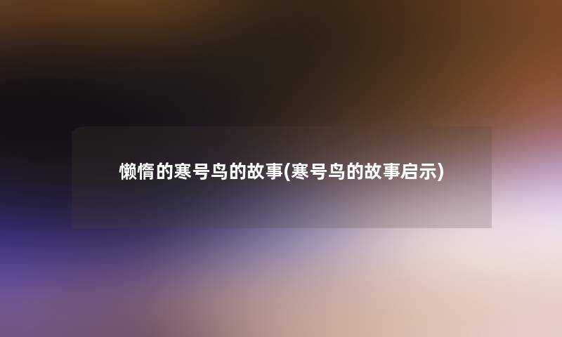 懒惰的寒号鸟的故事(寒号鸟的故事启示)