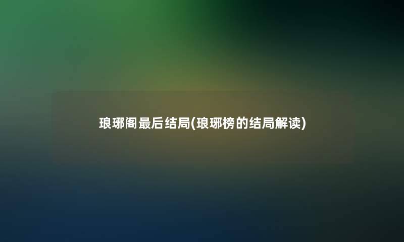 琅琊阁这里要说结局(琅琊榜的结局解读)