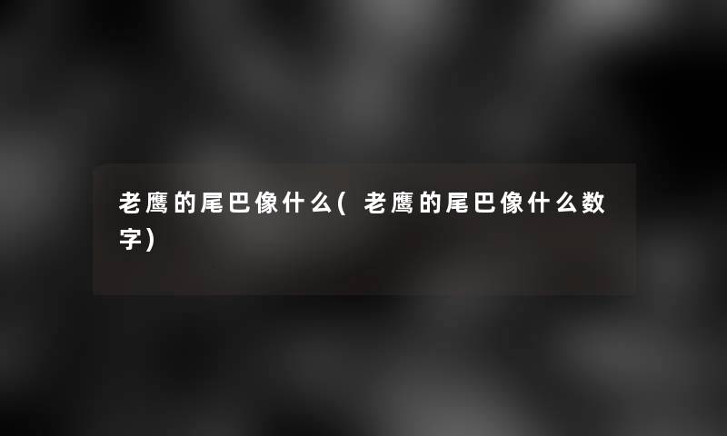 老鹰的尾巴像什么(老鹰的尾巴像什么数字)