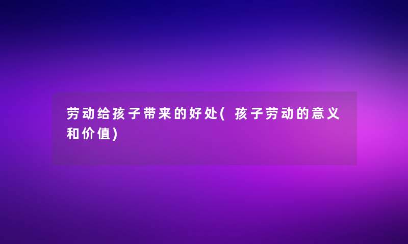 劳动给孩子带来的好处(孩子劳动的意义和价值)