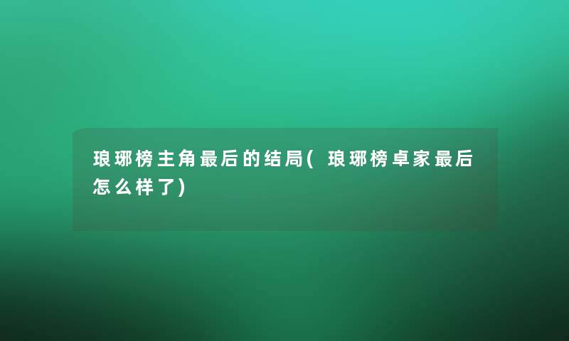 琅琊榜主角这里要说的结局(琅琊榜卓家这里要说怎么样了)