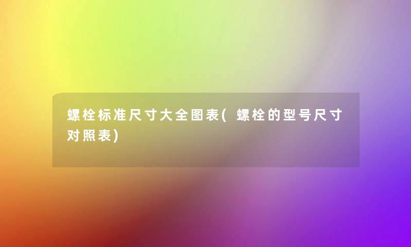 螺栓标准尺寸大全图表(螺栓的型号尺寸对照表)