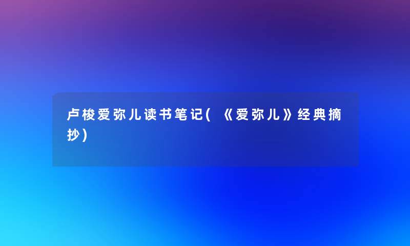 卢梭爱弥儿读书笔记(《爱弥儿》经典摘抄)