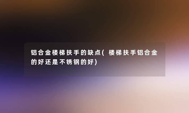 铝合金楼梯扶手的缺点(楼梯扶手铝合金的好还是不锈钢的好)