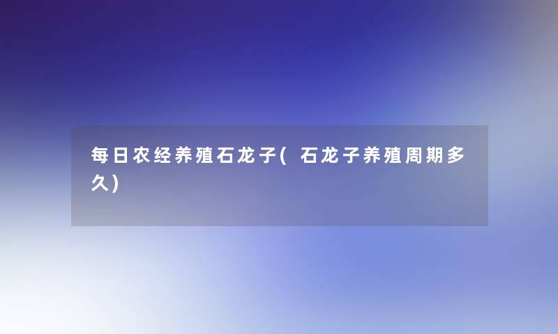 每日农经养殖石龙子(石龙子养殖周期多久)