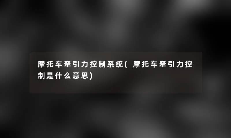 摩托车牵引力控制系统(摩托车牵引力控制是什么意思)