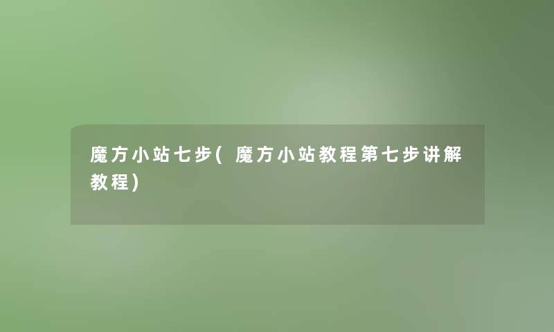 魔方小站七步(魔方小站教程第七步讲解教程)