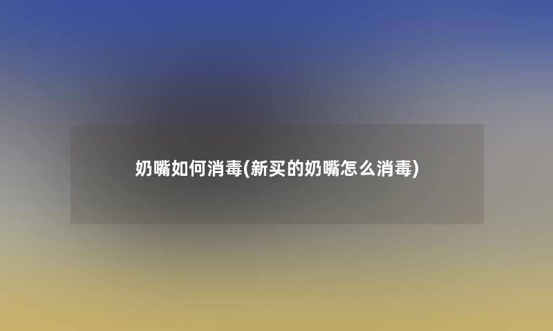 奶嘴如何消毒(新买的奶嘴怎么消毒)