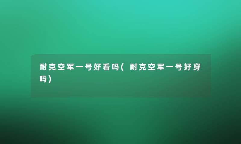 耐克空军一号好看吗(耐克空军一号好穿吗)