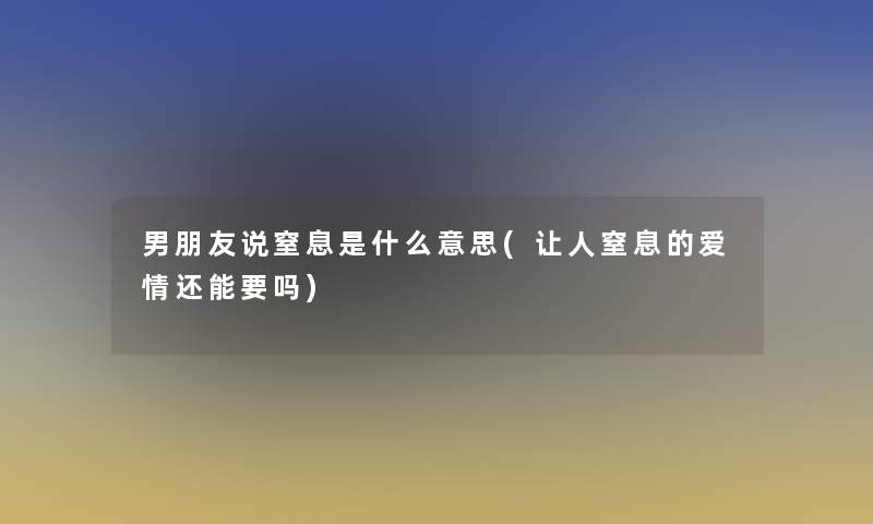 男朋友说窒息是什么意思(让人窒息的爱情还能要吗)