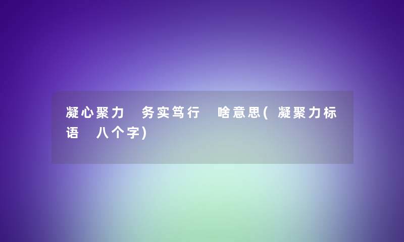 凝心聚力 务实笃行 啥意思(凝聚力标语 八个字)