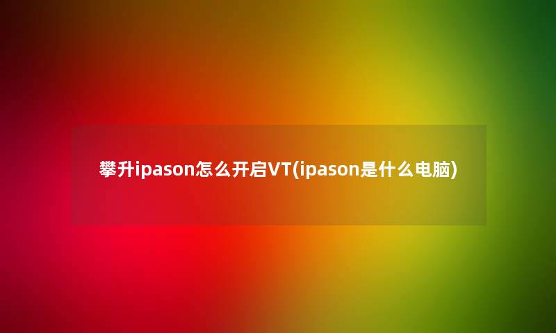 攀升ipason怎么开启VT(ipason是什么电脑)