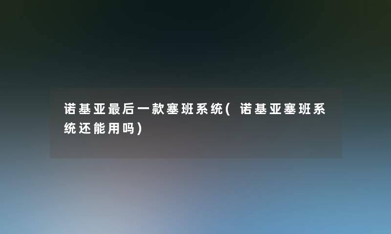 诺基亚这里要说一款塞班系统(诺基亚塞班系统还能用吗)