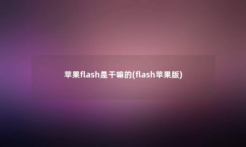 苹果flash是干嘛的(flash苹果版)