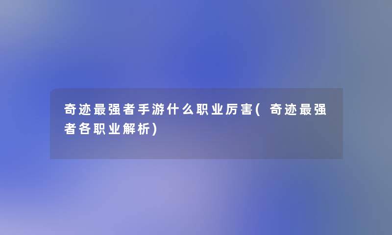 奇迹强者手游什么职业厉害(奇迹强者各职业解析)